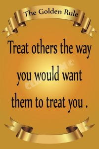 Treat others the way you would want them to treat you