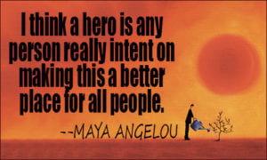 I think a hero is any person really intent on making this a better place for all people.