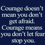 Courage doesn't mean you don't get afraid