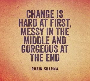 Change is hard at first, messy in the middle and gorgeous at the end