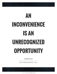 An inconvenience is an unrecognized opportunity.
