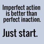 Imperfect action is better than perfect inaction. Just start.